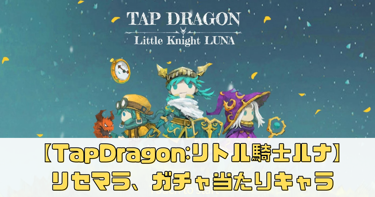 【Tap Dragon:リトル騎士ルナ】効率的なリセマラ方法やガチャ当たりキャラ解説！